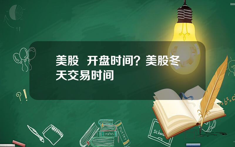 美股  开盘时间？美股冬天交易时间